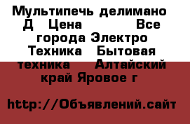 Мультипечь делимано 3Д › Цена ­ 5 500 - Все города Электро-Техника » Бытовая техника   . Алтайский край,Яровое г.